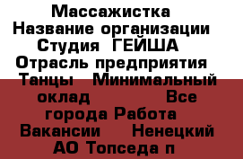 Массажистка › Название организации ­ Студия "ГЕЙША" › Отрасль предприятия ­ Танцы › Минимальный оклад ­ 70 000 - Все города Работа » Вакансии   . Ненецкий АО,Топседа п.